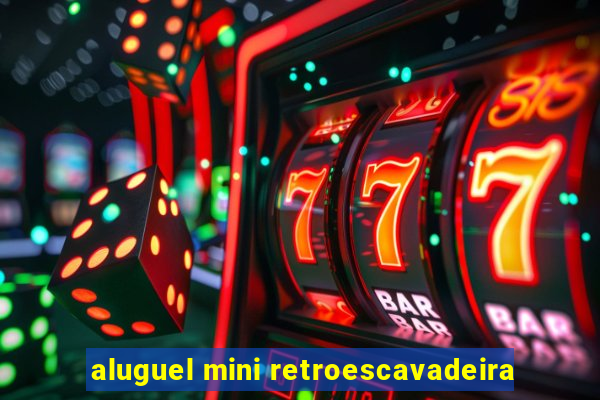 aluguel mini retroescavadeira